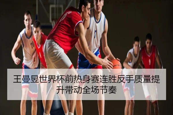 王曼昱世界杯前热身赛连胜反手质量提升带动全场节奏