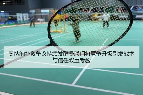奥纳纳扑救争议持续发酵曼联门将竞争升级引发战术与信任双重考验
